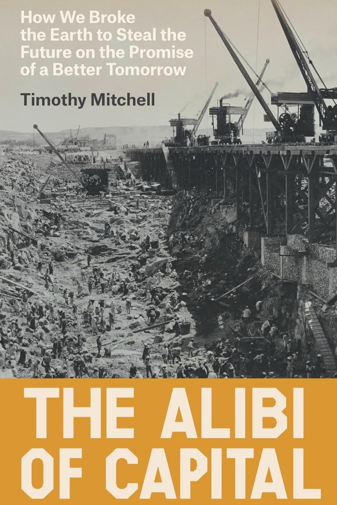 Cover of The Alibi of Capital by Timothy Mitchell — workers excavating a dam site beneath cranes, with an ochre title panel